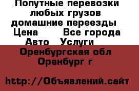 Попутные перевозки любых грузов, домашние переезды › Цена ­ 7 - Все города Авто » Услуги   . Оренбургская обл.,Оренбург г.